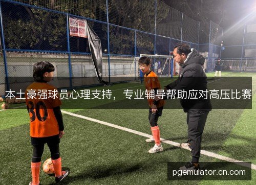 本土豪强球员心理支持，专业辅导帮助应对高压比赛